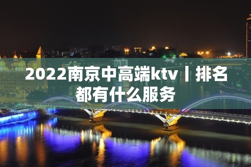 2022南京中高端ktv丨排名都有什么服务