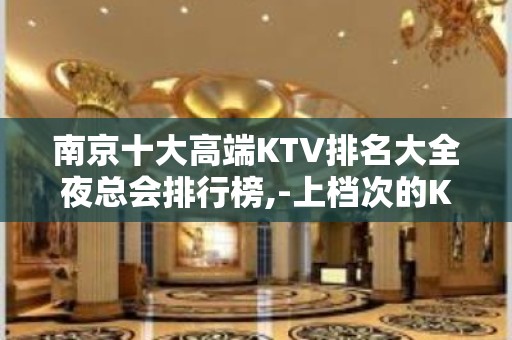 南京十大高端KTV排名大全夜总会排行榜,-上档次的KTV有那些?