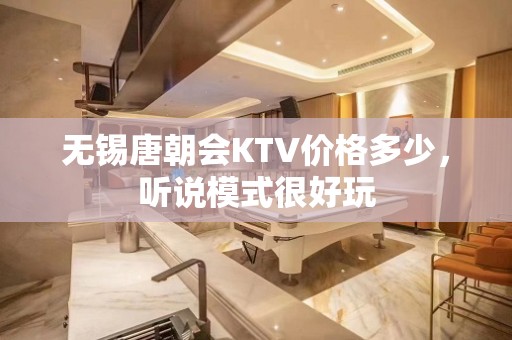 无锡唐朝会KTV价格多少，听说模式很好玩