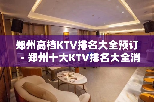 郑州高档KTV排名大全预订－郑州十大KTV排名大全消费排行榜