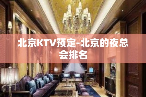 北京KTV预定-北京的夜总会排名