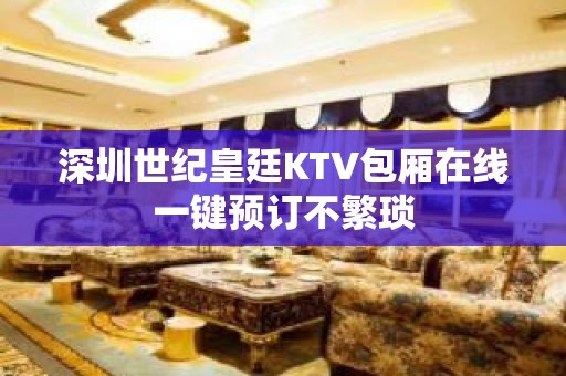 深圳世纪皇廷KTV包厢在线一键预订不繁琐