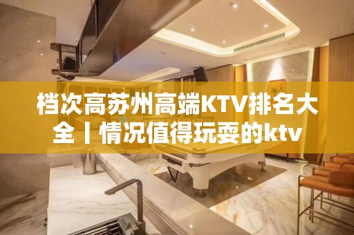 档次高苏州高端KTV排名大全丨情况值得玩耍的ktv