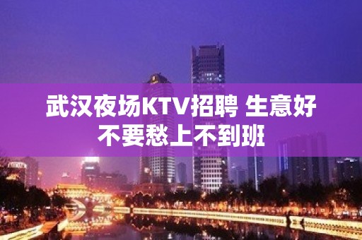 武汉夜场KTV招聘 生意好不要愁上不到班