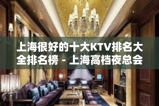 上海很好的十大KTV排名大全排名榜－上海高档夜总会预订