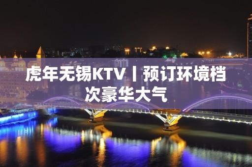 虎年无锡KTV丨预订环境档次豪华大气