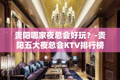 贵阳哪家夜总会好玩？-贵阳五大夜总会KTV排行榜