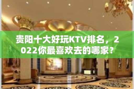 贵阳十大好玩KTV排名，2022你最喜欢去的哪家？