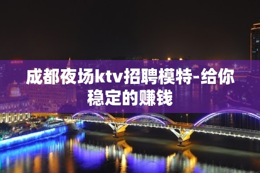 成都夜场ktv招聘模特-给你稳定的赚钱