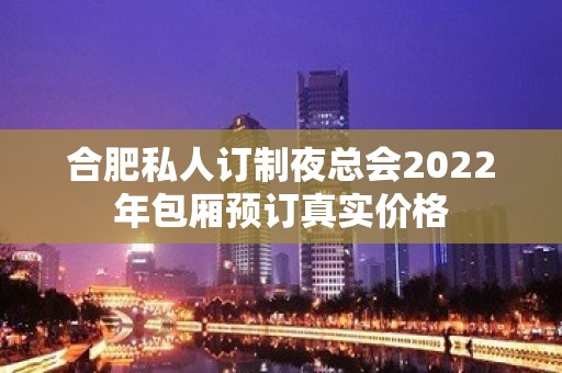 合肥私人订制夜总会2022年包厢预订真实价格