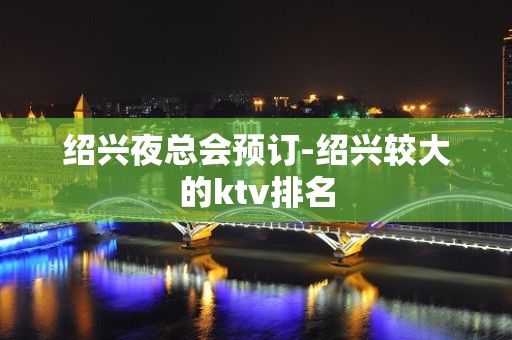 绍兴夜总会预订-绍兴较大的ktv排名