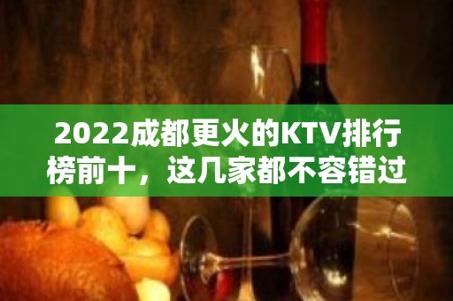 2022成都更火的KTV排行榜前十，这几家都不容错过