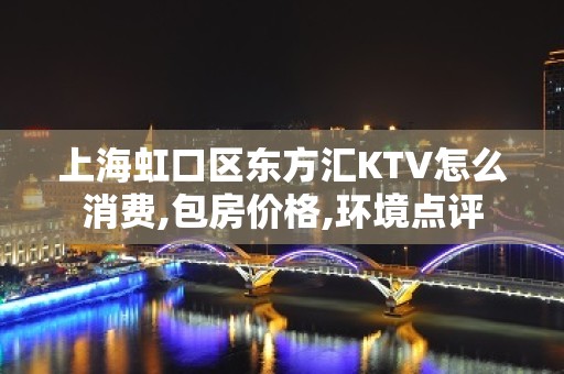 上海虹口区东方汇KTV怎么消费,包房价格,环境点评