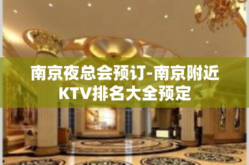 南京夜总会预订-南京附近KTV排名大全预定