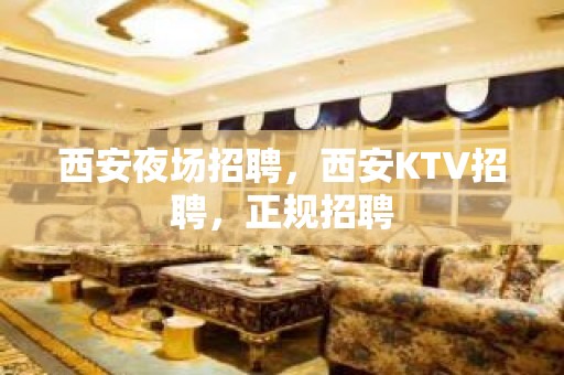 西安夜场招聘，西安KTV招聘，正规招聘