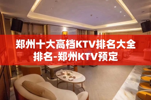 郑州十大高档KTV排名大全排名-郑州KTV预定