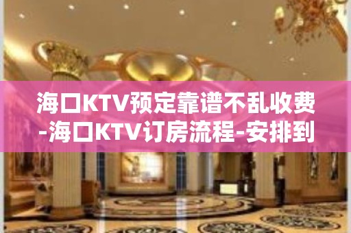 海口KTV预定靠谱不乱收费-海口KTV订房流程-安排到位