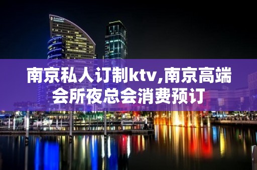 南京私人订制ktv,南京高端会所夜总会消费预订