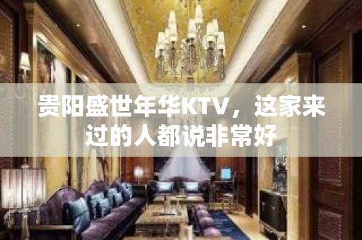 贵阳盛世年华KTV，这家来过的人都说非常好