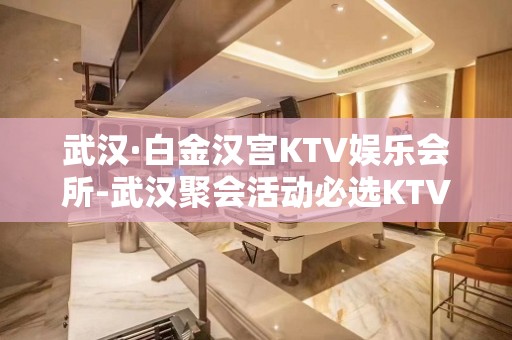 武汉·白金汉宫KTV娱乐会所-武汉聚会活动必选KTV