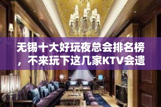 无锡十大好玩夜总会排名榜，不来玩下这几家KTV会遗憾