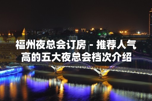 福州夜总会订房－推荐人气高的五大夜总会档次介绍