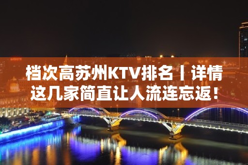 档次高苏州KTV排名丨详情这几家简直让人流连忘返！