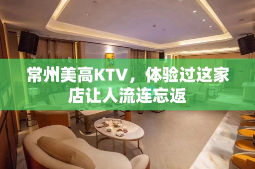 常州美高KTV，体验过这家店让人流连忘返