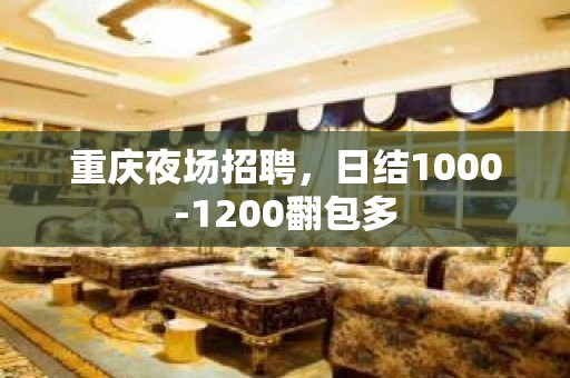 重庆夜场招聘，日结1000-1200翻包多