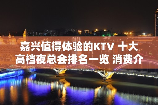 嘉兴值得体验的KTV 十大高档夜总会排名一览 消费介绍和预订