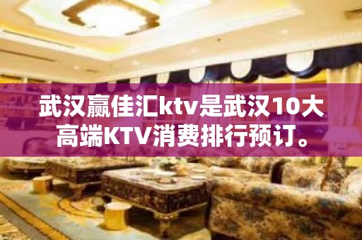 武汉赢佳汇ktv是武汉10大高端KTV消费排行预订。