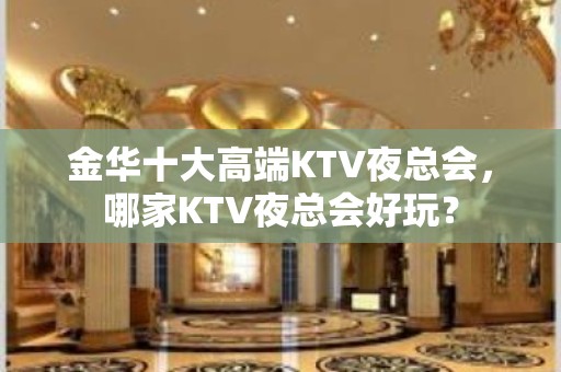 金华十大高端KTV夜总会，哪家KTV夜总会好玩？