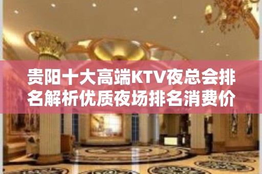 贵阳十大高端KTV夜总会排名解析优质夜场排名消费价格一览