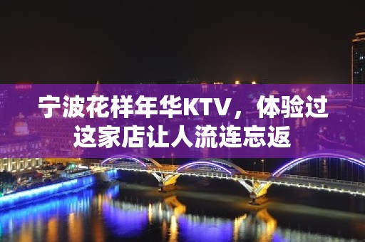 宁波花样年华KTV，体验过这家店让人流连忘返