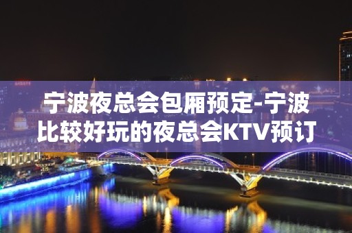 宁波夜总会包厢预定-宁波比较好玩的夜总会KTV预订