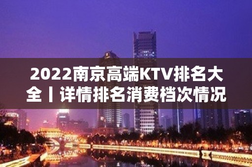 2022﻿南京高端KTV排名大全丨详情排名消费档次情况