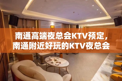 南通高端夜总会KTV预定，南通附近好玩的KTV夜总会