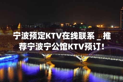 宁波预定KTV在线联系＿推荐宁波宁公馆KTV预订！