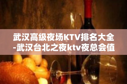 武汉高级夜场KTV排名大全-武汉台北之夜ktv夜总会值得一去！