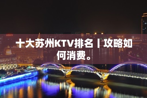 十大苏州KTV排名丨攻略如何消费。