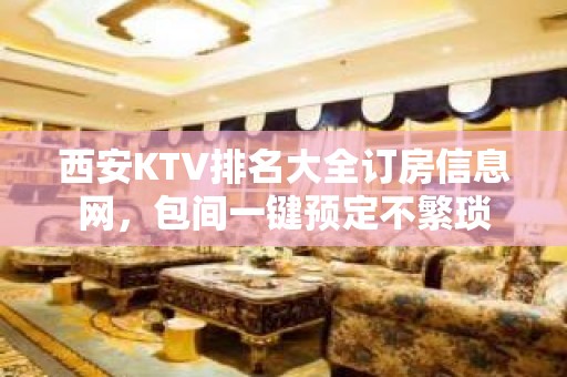 西安KTV排名大全订房信息网，包间一键预定不繁琐