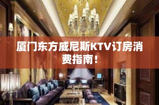 厦门东方威尼斯KTV订房消费指南！