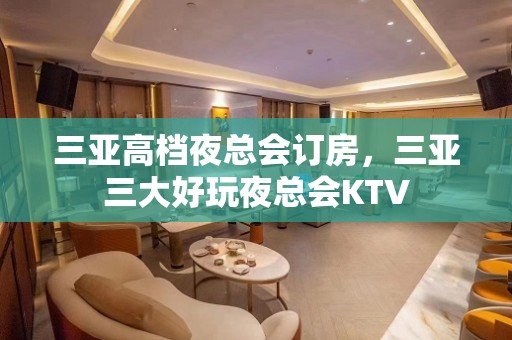 三亚高档夜总会订房，三亚三大好玩夜总会KTV