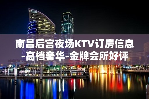 南昌后宫夜场KTV订房信息-高档奢华-金牌会所好评