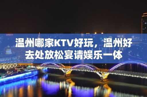 温州哪家KTV好玩，温州好去处放松宴请娱乐一体