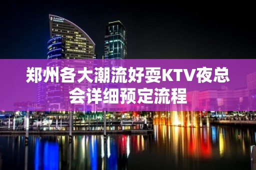 郑州各大潮流好耍KTV夜总会详细预定流程