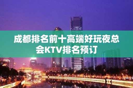 成都排名前十高端好玩夜总会KTV排名预订