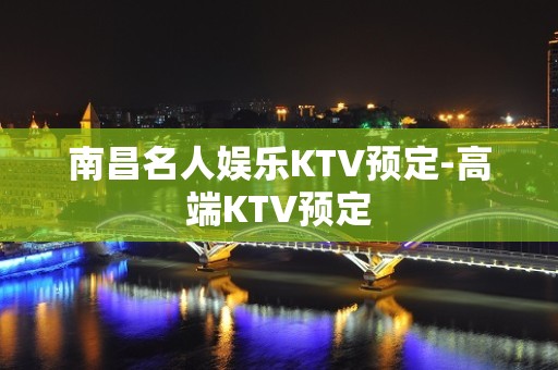 南昌名人娱乐KTV预定-高端KTV预定