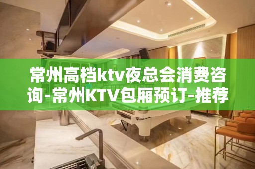 常州高档ktv夜总会消费咨询-常州KTV包厢预订-推荐信息