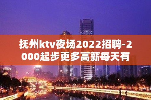 抚州ktv夜场2022招聘-2000起步更多高薪每天有